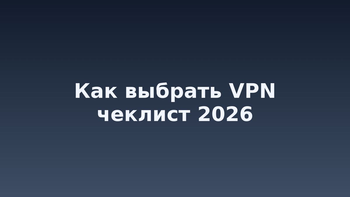 Как выбрать VPN в 2026: практический чек‑лист по безопасности, скорости и удобству